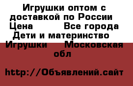 Игрушки оптом с доставкой по России › Цена ­ 500 - Все города Дети и материнство » Игрушки   . Московская обл.